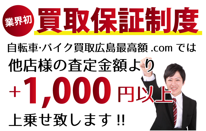 自転車・バイク買取広島最高額.comでは、他店様の査定金額より+1,000円以上上乗せ致します！　業界初の買取保証制度です。